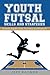 Youth Futsal Skills and Strategies: A Guide for Players, Coaches, and Parents