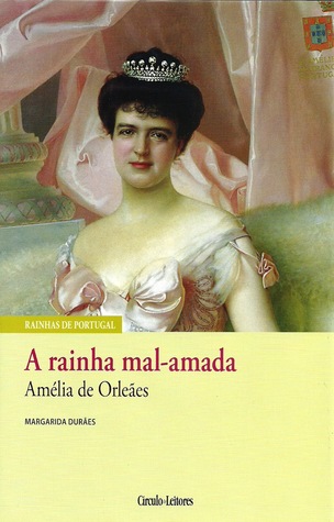 A Rainha Mal-Amada: Amélia de Orleães (Rainhas de Portugal #XVIII)