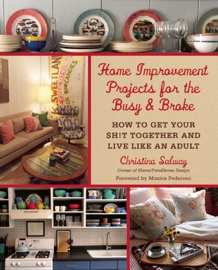 Home Improvement Projects for the Busy & Broke: How to Get Your $h!t Together and Live Like an Adult