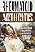 Rheumatoid Arthritis: Treatment and Relief From Rheumatoid Arthritis For a Lifetime (Health and Wellness)
