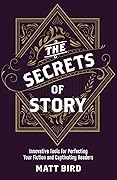 The Secrets of Story: Innovative Tools for Perfecting Your Fiction and Captivating Readers