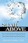Book cover for Soar Above: How to Use the Most Profound Part of Your Brain Under Any Kind of Stress