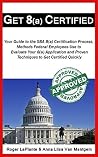 Get 8(a) Certified: Your Guide to the SBA 8(a) Certification Process, Methods Federal Employees Use to Evaluate Your 8(a) Application and Proven Techniques to Get Certified Quickly Get 8(a) Certified: Your Guide to the SBA 8(a) Certification Process, Methods Federal Employees Use to Evaluate Your 8(a) Application and Proven Techniques to Get Certified Quickly
