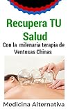 Recupera tu salud: Con la milenaria terapia de las ventosas chinas. (Spanish Edition) Recupera tu salud: Con la milenaria terapia de las ventosas chinas. (Spanish Edition)