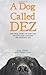A Dog Called Dez: The True Story of How One Amazing Dog Changed His Owner's Life