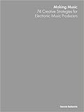 Making Music. 74 Creative Strategies for Electronic Music Producers