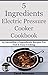 5 Ingredients Electric Pressure Cooker Cookbook: 65 Incredible 5 Ingredients Recipes For Fast & Easy Cooking