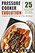 Pressure Cooker Evolution: 25 AWARD WINNING Recipes That Help Cook Food Faster