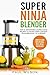 Super Ninja Blender: Top 25 Smoothies & Super Juices Recipes To Satisfy Every Craving From Breakfast To A Dessert