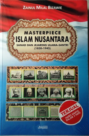 Masterpiece Islam Nusantara : Sanad dan Jejaring Ulama-Santri (1830-1945)