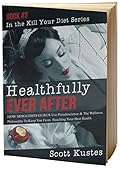 Healthfully Ever After: How Misguided Gurus Use Pseudoscience & The Wellness Philosophy To Keep You From Reaching Your Best Health