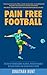Pain Free Football: Get Rid Of Troublesome Injuries, Recover Quickly Between Games And Reach Peak Fitness (Somatics Exercises For Soccer Injury Rehabilitation, Performance And All-Round Wellbeing)