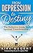 From Depression to Destiny: The Definitive Guide To Spiritual Transformation