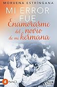 MI ERROR FUE Enamorarme del novio de mi hermana. Parte II