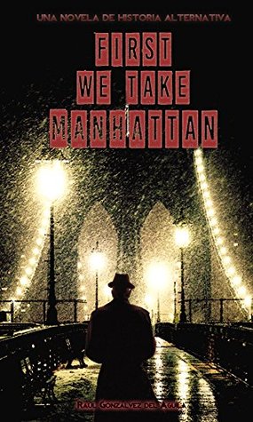 Portada de First We Take Manhattan: Una Novela de Historia Alternativa, de Raúl Gonzálvez del Águila