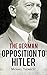 The German Opposition to Hitler: The Resistance, the Underground, and Assassination Plots (1938-1945)