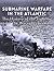Submarine Warfare in the Atlantic by Charles River Editors