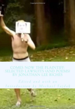 Comes Now the Plaintiff: Selected Lawsuits (and Poems) by Jonathan Lee Riches