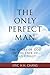The Only Perfect Man: The Glory of God in the Face of Jesus Christ