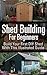 Shed Building For Beginners: Build Your First DIY Shed With This Illustrated Guide: (How To Build A Shed, DIY Projects) (DIY Books)