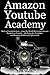 AMAZON YOUTUBE ACADEMY: Make a Consistent $500 - $1,000 Per Month Reviewing Amazon Products on Youtube … By Doing the Work Once and Reaping the Rewards Afterwards
