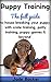 Puppy Training: The full guide to house breaking your puppy with crate training, potty training, puppy games & beyond (puppy house breaking, puppy ... ... dog tricks, obedience training, puppie)