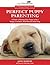 Perfect Puppy Parenting: A Guide to Raising Your Puppy to be a Happy, Confident, Well-Behaved Adult Dog. (A "Training With Jane" Series. Book 1)