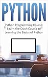 Python: Python Programming Course: Learn the Crash Course to Learning the Basics of Python (Python Programming, Python Programming Course, Python Programming for Beginners Book 1)