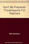 Don't Be Prepared: Theatresports For Teachers