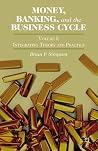 Money, Banking, and the Business Cycle: Volume I: Integrating Theory and Practice Money, Banking, and the Business Cycle: Volume I: Integrating Theory and Practice