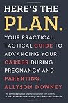 Here's the Plan.: Your Practical, Tactical Guide to Advancing Your Career During Pregnancy and Parenthood Book cover for Here's the Plan.: Your Practical, Tactical Guide to Advancing Your Career During Pregnancy and Parenthood