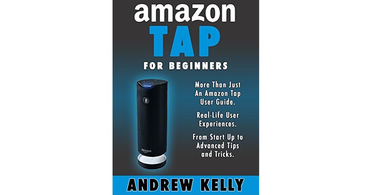 Amazon Tap for Beginners More Than Just an Amazon Tap User Guide by Andrew Kelly
