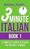 3 Minute Italian - Book 1: A complete course in Italian for the busy learner