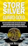 Store Silver Guard Gold: How and Where to Store and Secure Your Gold and Silver from Thieves, Frivolous Lawsuits, Government Confiscation and a Zombie Apocalypse Store Silver Guard Gold: How and Where to Store and Secure Your Gold and Silver from Thieves, Frivolous Lawsuits, Government Confiscation and a Zombie Apocalypse