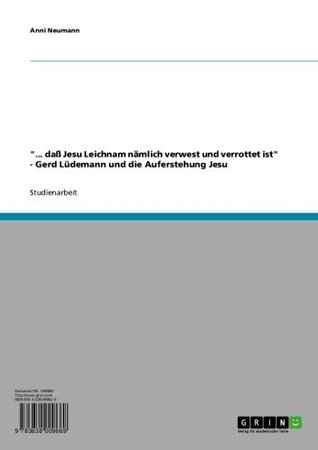 "... daß Jesu Leichnam nämlich verwest und verrottet ist" - Gerd Lüdemann und die Auferstehung Jesu (German Edition)