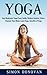 Yoga: Easy Beginners Yoga Poses Guide, Reduce Anxiety, Stress, Sharpen Your Mind, Learn Yoga, Benefits of Yoga (Master Yoga, Calming Your Mind, Relaxation, Meditation, Happiness Book 1)