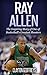 Ray Allen: The Inspiring Story of One of Basketball's Greatest Shooters (Basketball Biography Books)