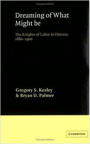 Dreaming of What Might Be: The Knights of Labor in Ontario, 1880–1900 (Hardcover)