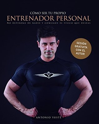 Cómo ser tu Propio Entrenador Personal: No dependas de nadie y consigue el Físico que deseas (Spanish Edition)