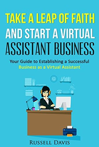 Virtual Assistant: Take a Leap of Faith And Start a Virtual Assistant Business (Your Guide to Establishing a Successful Business As a Virtual Assistant)