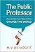The Public Professor: How to Use Your Research to Change the World