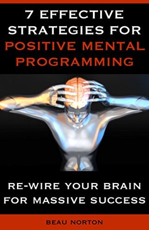 7 Effective Strategies for Positive Mental Programming: How to Re-Wire Your Brain for Massive Success (Kindle Edition)