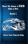 How To draw Car like a Pro Book 1 (How To draw cool cars) How To draw Car like a Pro Book 1 (How To draw cool cars)