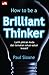How to be a BRILLIANT THINKER (New) Latih Pikiran Anda dan Temukan Solusi-Solusi Kreatif