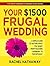 Your $1500 Frugal Wedding: A Simple Guide to Getting What You Want - From Touching Ceremony to Fun Getaway (The Smart Wedding Planning Guide Series Book 1)