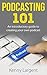 Podcasting 101: An introductory guide to creating your own Podcast (Podcasts, Broadcasting, Technology, Audio, Radio, Internet, Education)