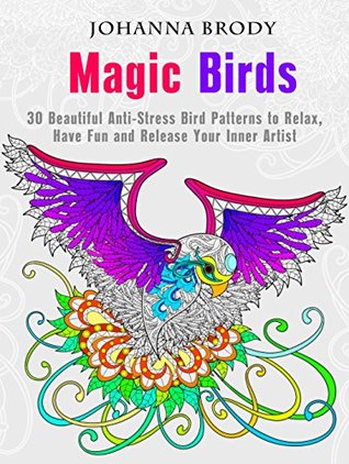 Magic Birds: 30 Beautiful Anti-Stress Bird Patterns to Relax, Have Fun and Release Your Inner Artist (Creativity & Meditation)