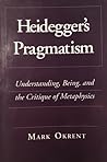 Heidegger's Pragmatism: Understanding, Being, and the Critique of Metaphysics