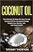 Coconut Oil: The Best 25 Ways On How To Use Coconut Oil (For Beauty, Hair, Health, Increasing Energy, and Losing Weight)