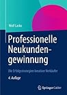 Professionelle Neukundengewinnung: Die Erfolgsstrategien kreativer Verkäufer (German Edition)